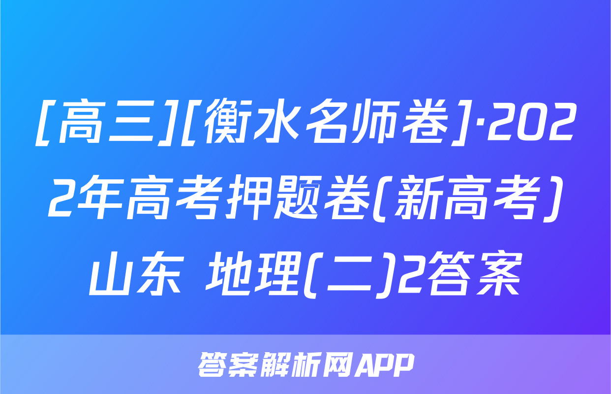 [高三][衡水名师卷]·2022年高考押题卷(新高考)山东 地理(二)2答案