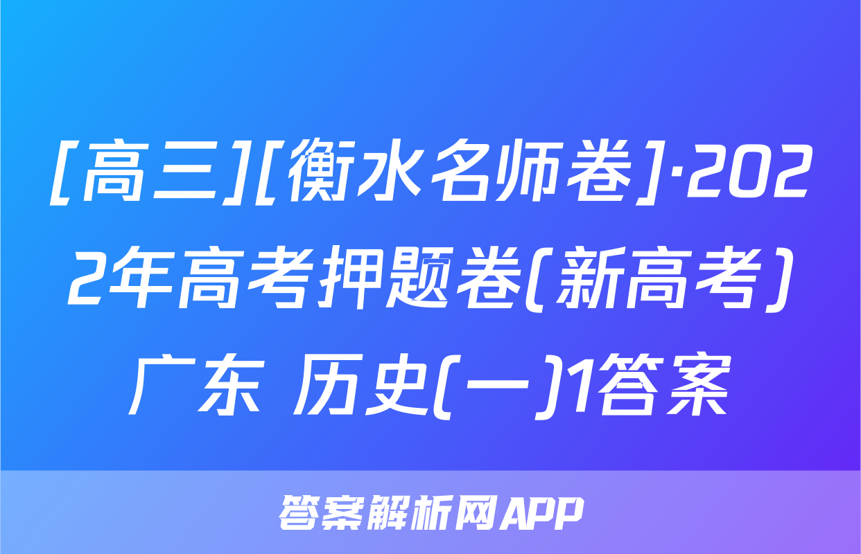 [高三][衡水名师卷]·2022年高考押题卷(新高考)广东 历史(一)1答案