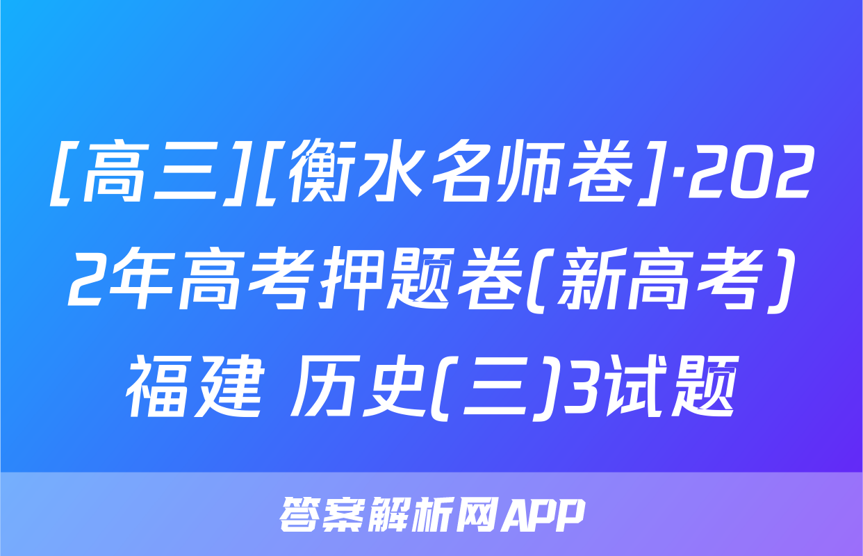 [高三][衡水名师卷]·2022年高考押题卷(新高考)福建 历史(三)3试题