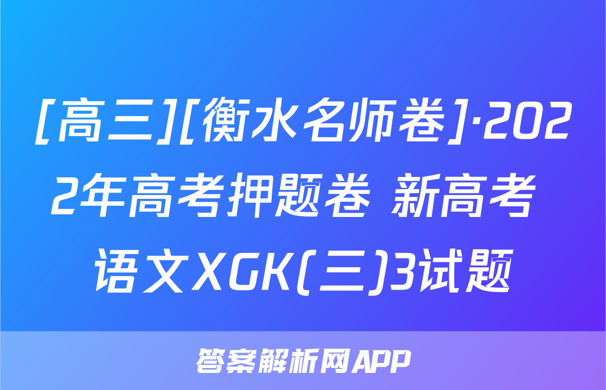 [高三][衡水名师卷]·2022年高考押题卷 新高考 语文XGK(三)3试题
