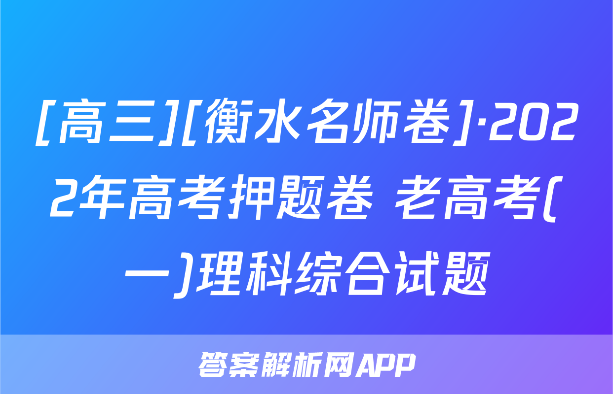 [高三][衡水名师卷]·2022年高考押题卷 老高考(一)理科综合试题