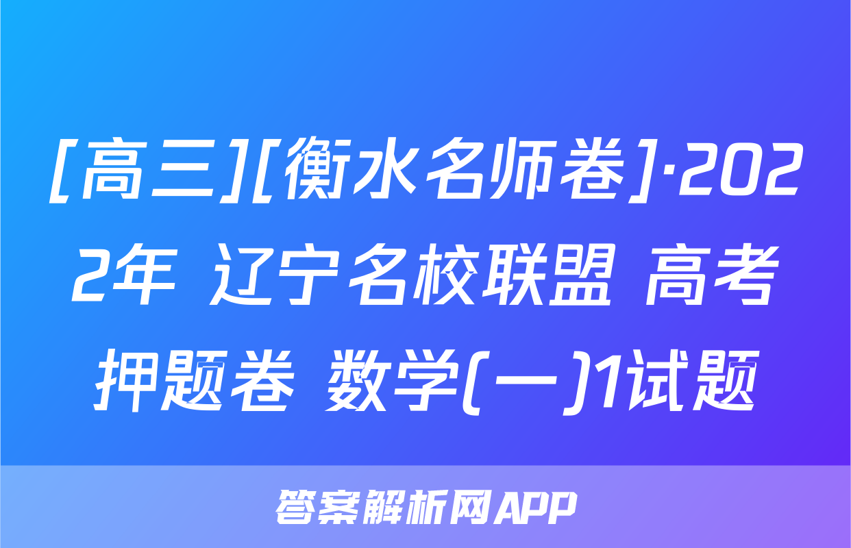 [高三][衡水名师卷]·2022年 辽宁名校联盟 高考押题卷 数学(一)1试题