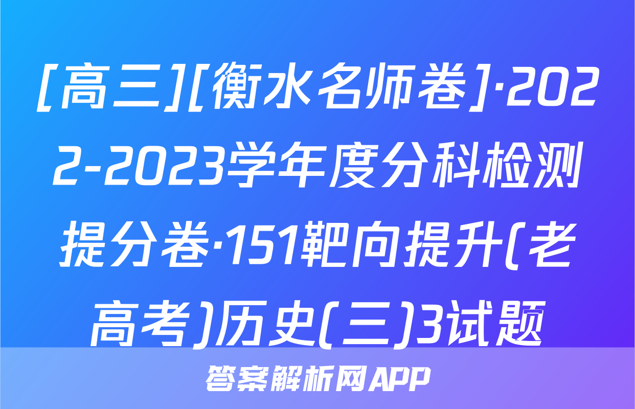 [高三][衡水名师卷]·2022-2023学年度分科检测提分卷·151靶向提升(老高考)历史(三)3试题