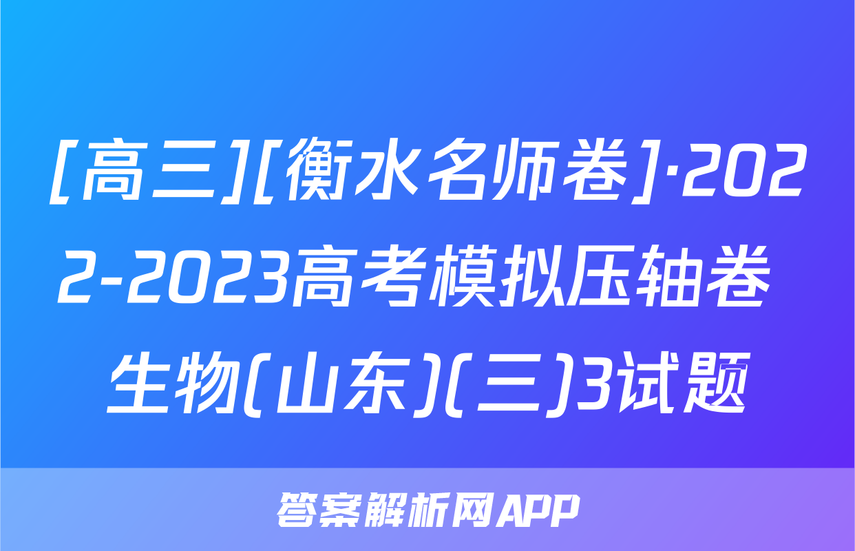 [高三][衡水名师卷]·2022-2023高考模拟压轴卷 生物(山东)(三)3试题
