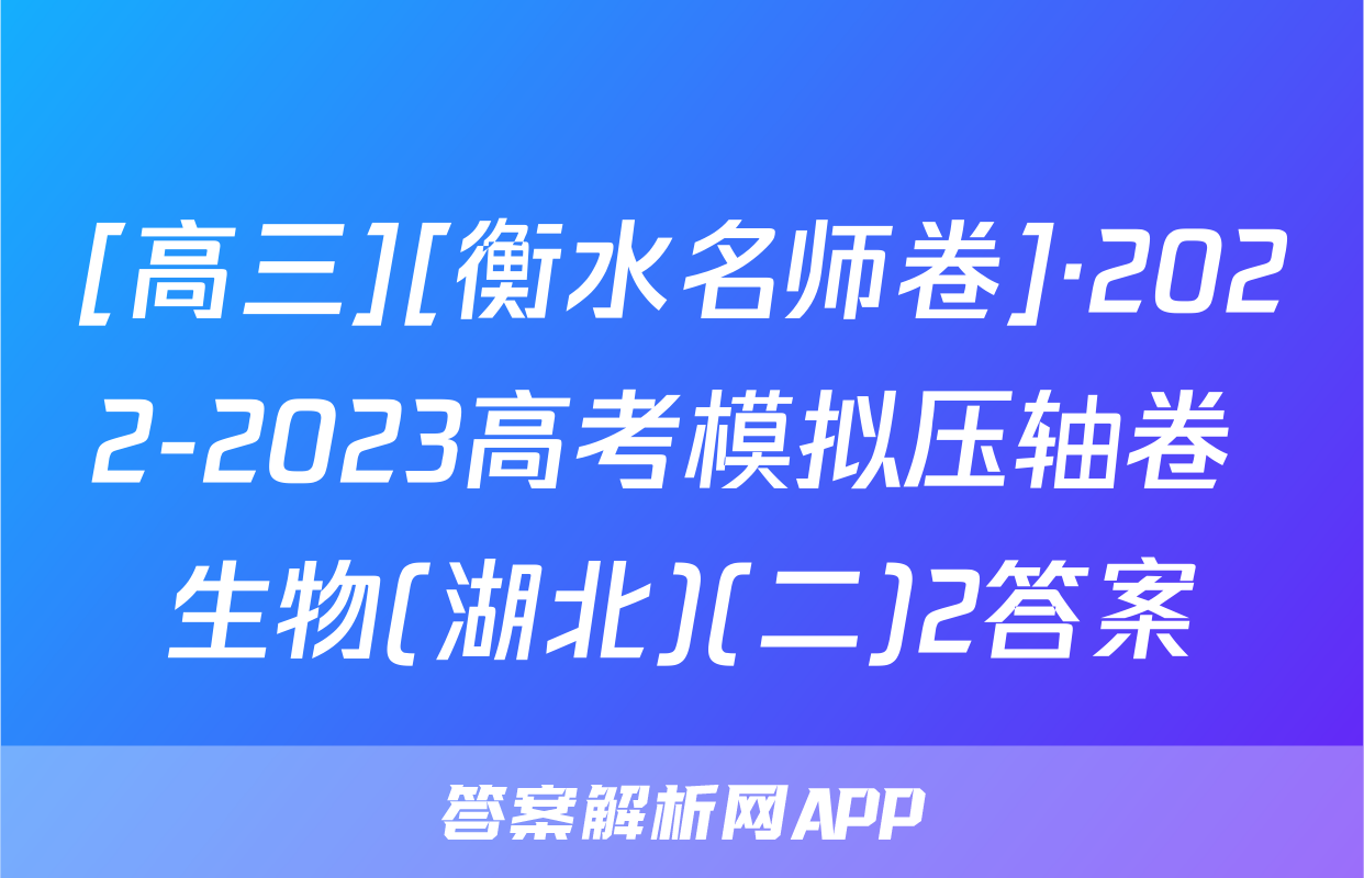 [高三][衡水名师卷]·2022-2023高考模拟压轴卷 生物(湖北)(二)2答案