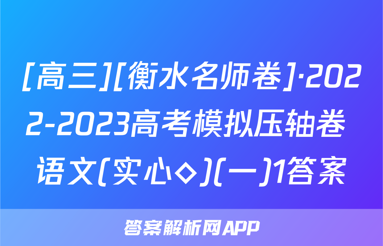 [高三][衡水名师卷]·2022-2023高考模拟压轴卷 语文(实心◇)(一)1答案