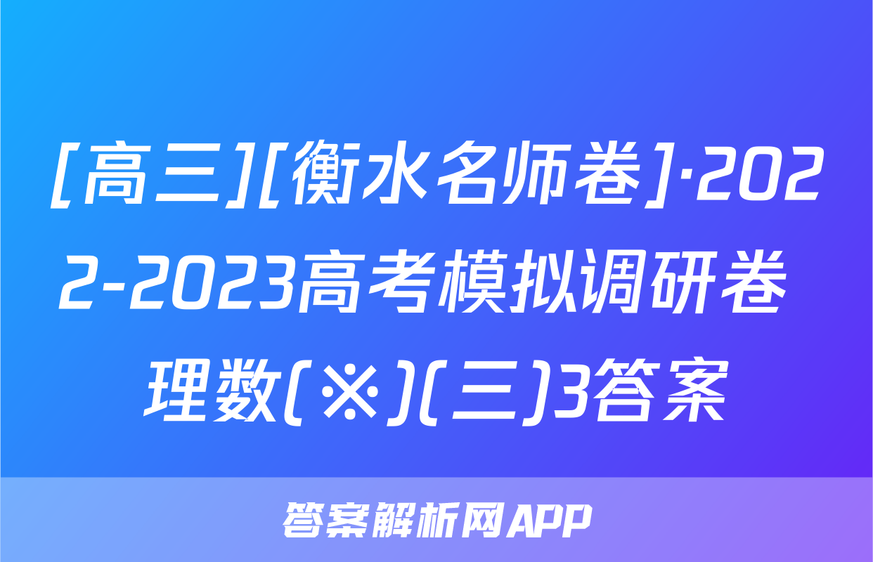 [高三][衡水名师卷]·2022-2023高考模拟调研卷 理数(※)(三)3答案