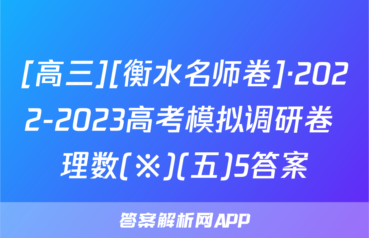 [高三][衡水名师卷]·2022-2023高考模拟调研卷 理数(※)(五)5答案