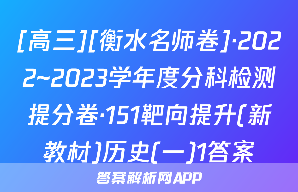 [高三][衡水名师卷]·2022~2023学年度分科检测提分卷·151靶向提升(新教材)历史(一)1答案