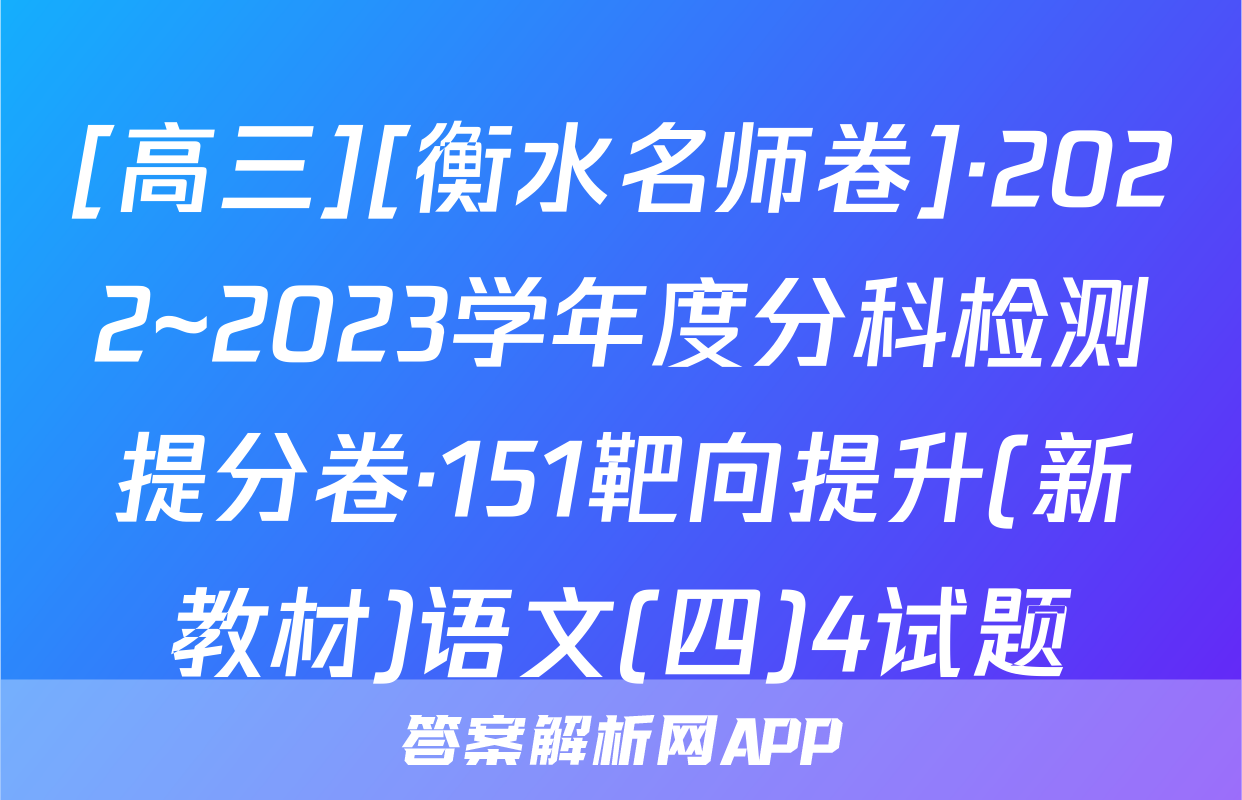 [高三][衡水名师卷]·2022~2023学年度分科检测提分卷·151靶向提升(新教材)语文(四)4试题