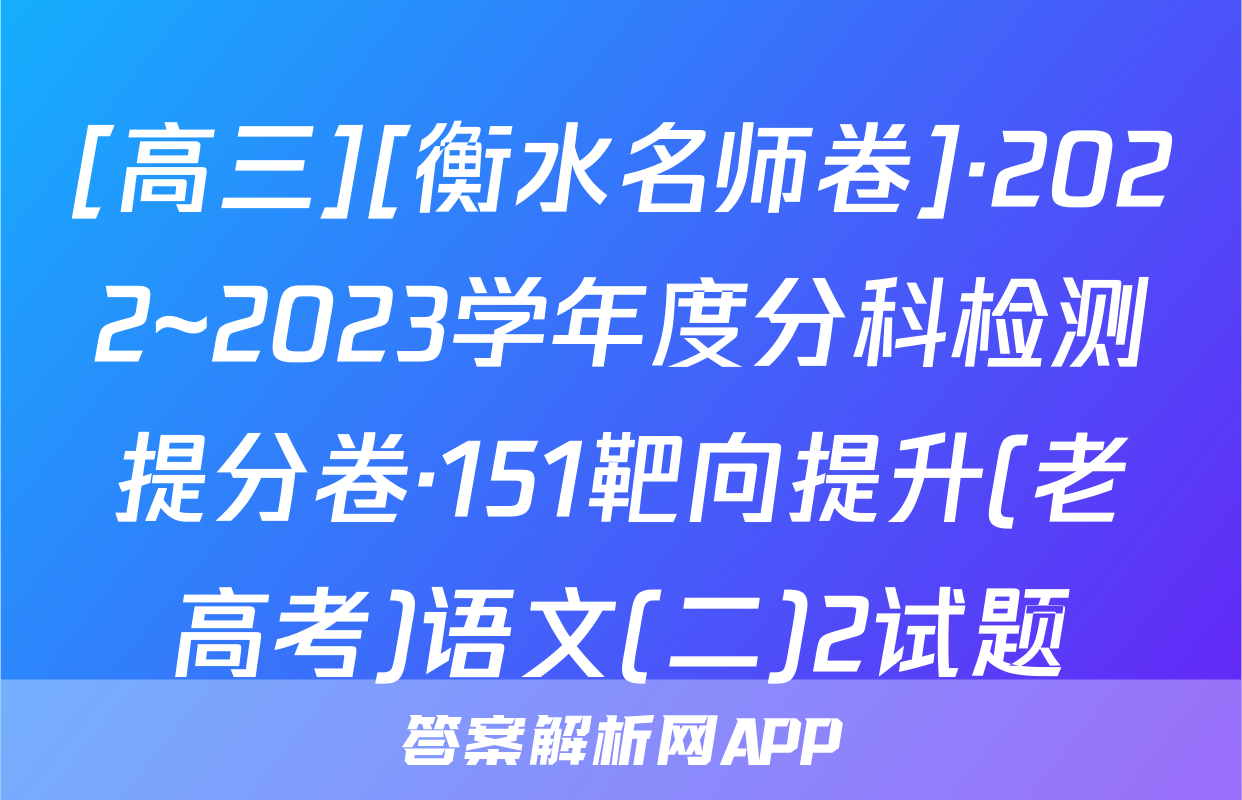 [高三][衡水名师卷]·2022~2023学年度分科检测提分卷·151靶向提升(老高考)语文(二)2试题