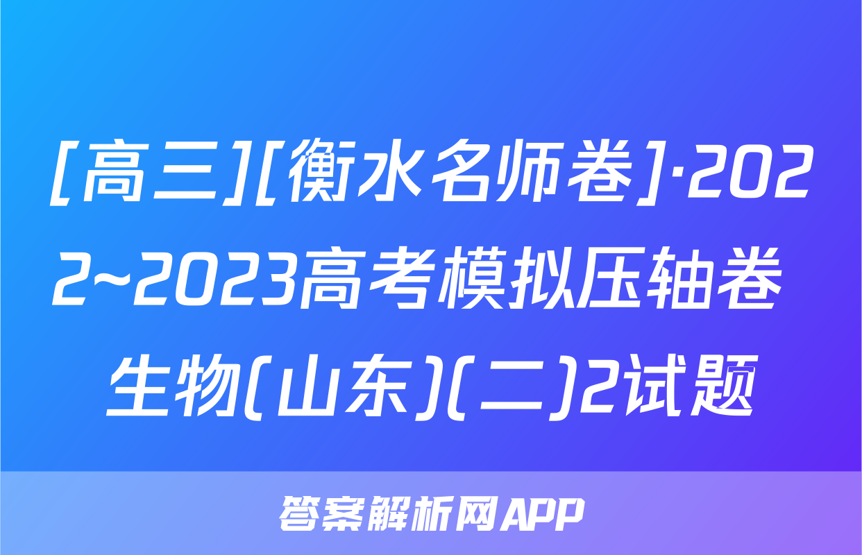 [高三][衡水名师卷]·2022~2023高考模拟压轴卷 生物(山东)(二)2试题