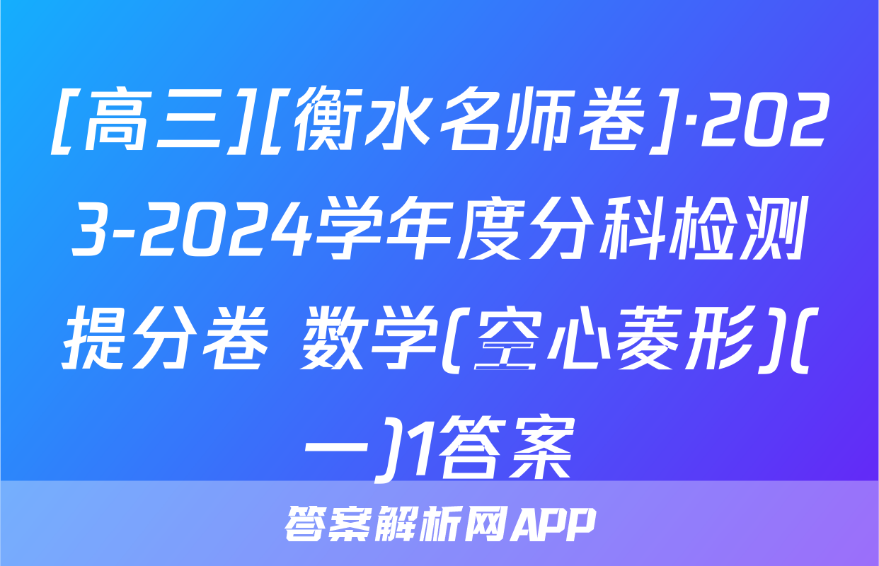 [高三][衡水名师卷]·2023-2024学年度分科检测提分卷 数学(空心菱形)(一)1答案