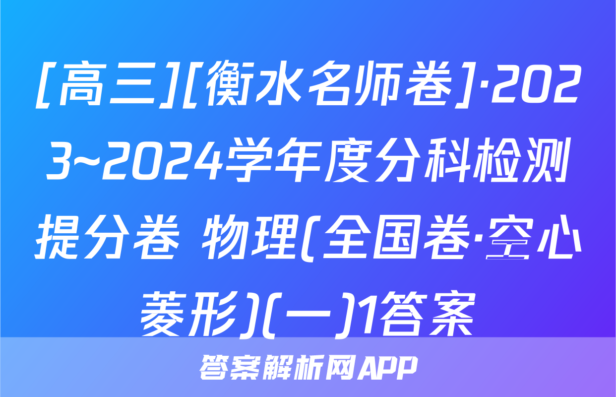 [高三][衡水名师卷]·2023~2024学年度分科检测提分卷 物理(全国卷·空心菱形)(一)1答案