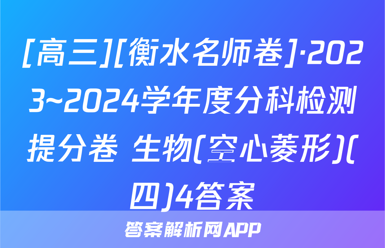[高三][衡水名师卷]·2023~2024学年度分科检测提分卷 生物(空心菱形)(四)4答案