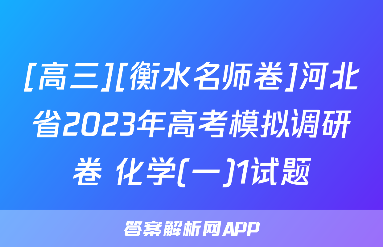 [高三][衡水名师卷]河北省2023年高考模拟调研卷 化学(一)1试题