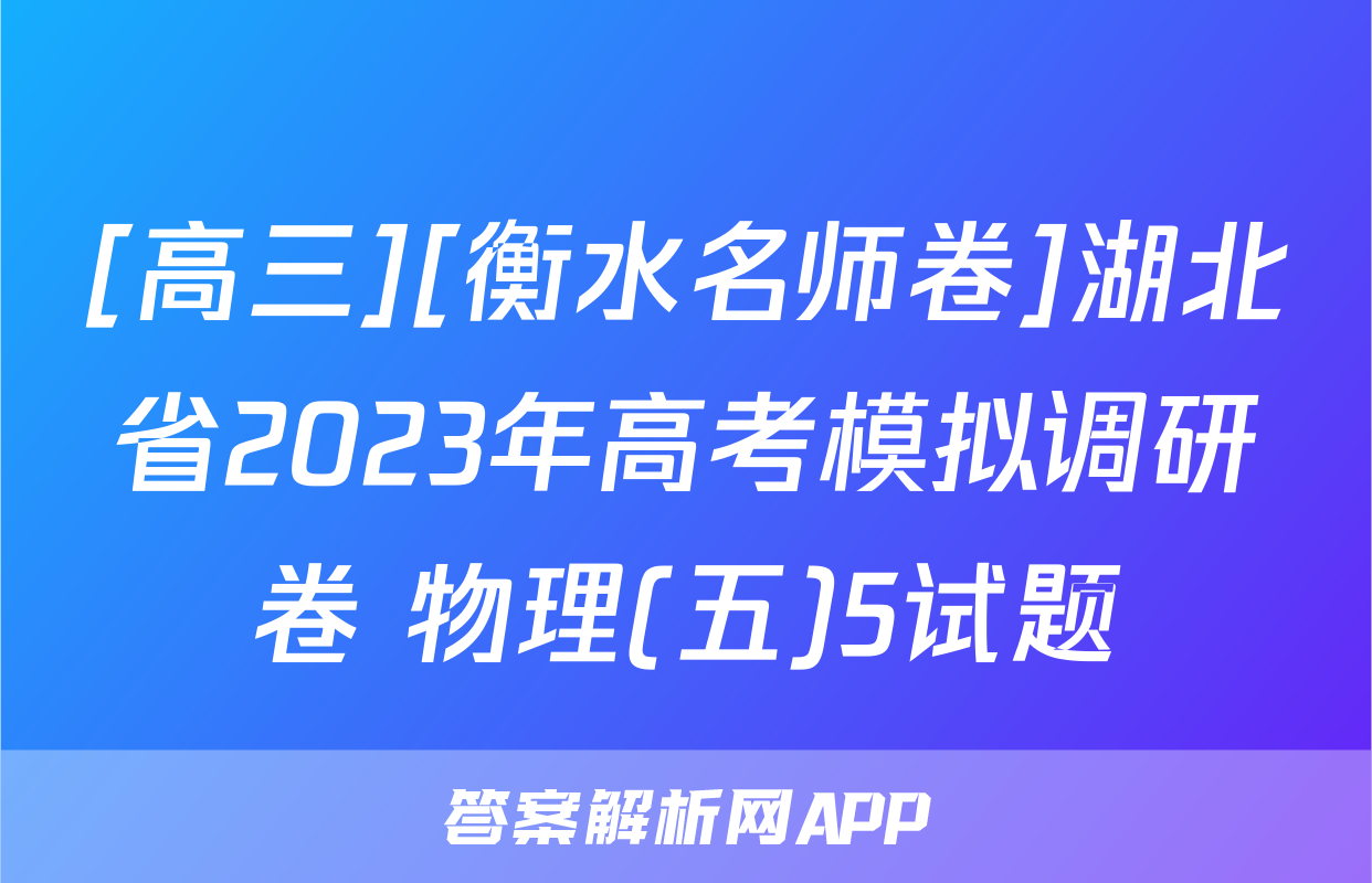 [高三][衡水名师卷]湖北省2023年高考模拟调研卷 物理(五)5试题