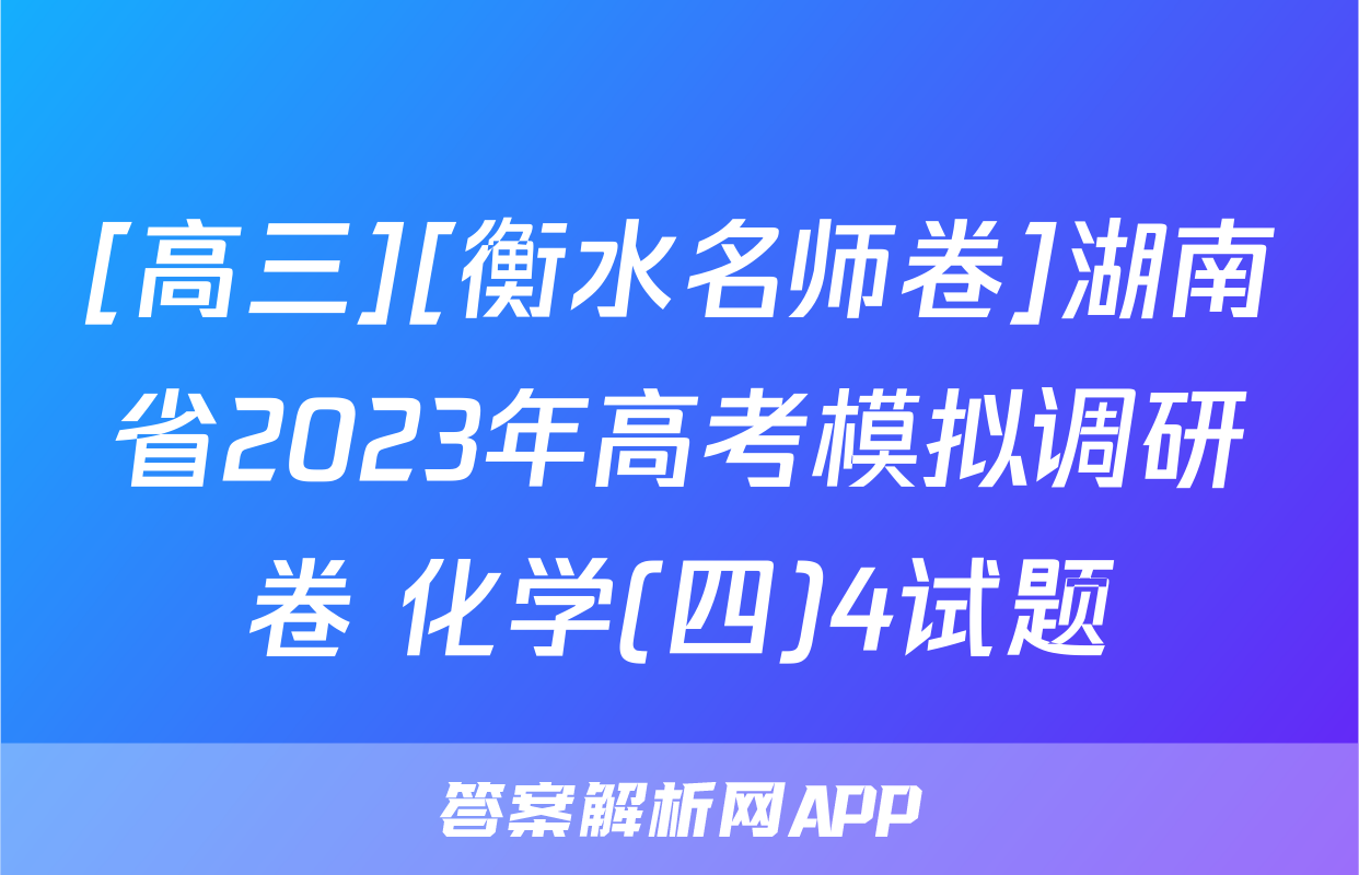 [高三][衡水名师卷]湖南省2023年高考模拟调研卷 化学(四)4试题