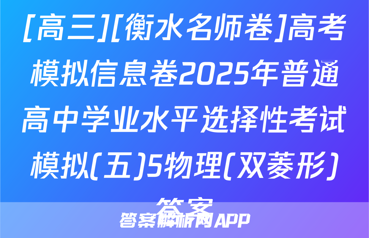 [高三][衡水名师卷]高考模拟信息卷2025年普通高中学业水平选择性考试模拟(五)5物理(双菱形)答案