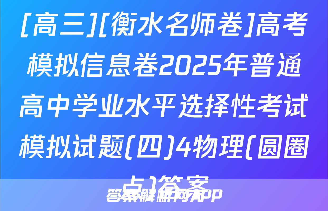 [高三][衡水名师卷]高考模拟信息卷2025年普通高中学业水平选择性考试模拟试题(四)4物理(圆圈点)答案