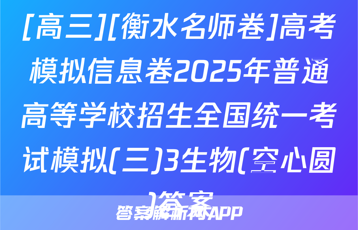 [高三][衡水名师卷]高考模拟信息卷2025年普通高等学校招生全国统一考试模拟(三)3生物(空心圆)答案