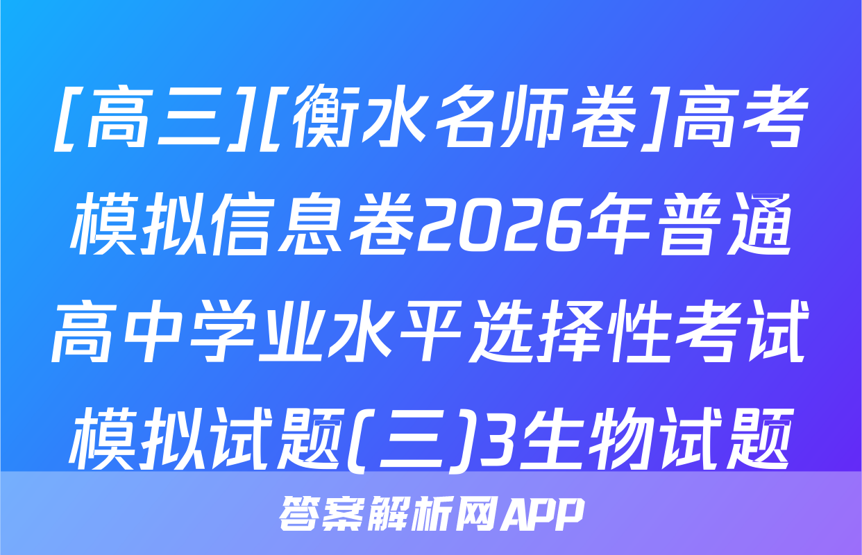 [高三][衡水名师卷]高考模拟信息卷2026年普通高中学业水平选择性考试模拟试题(三)3生物试题