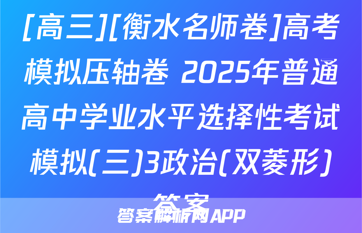 [高三][衡水名师卷]高考模拟压轴卷 2025年普通高中学业水平选择性考试模拟(三)3政治(双菱形)答案