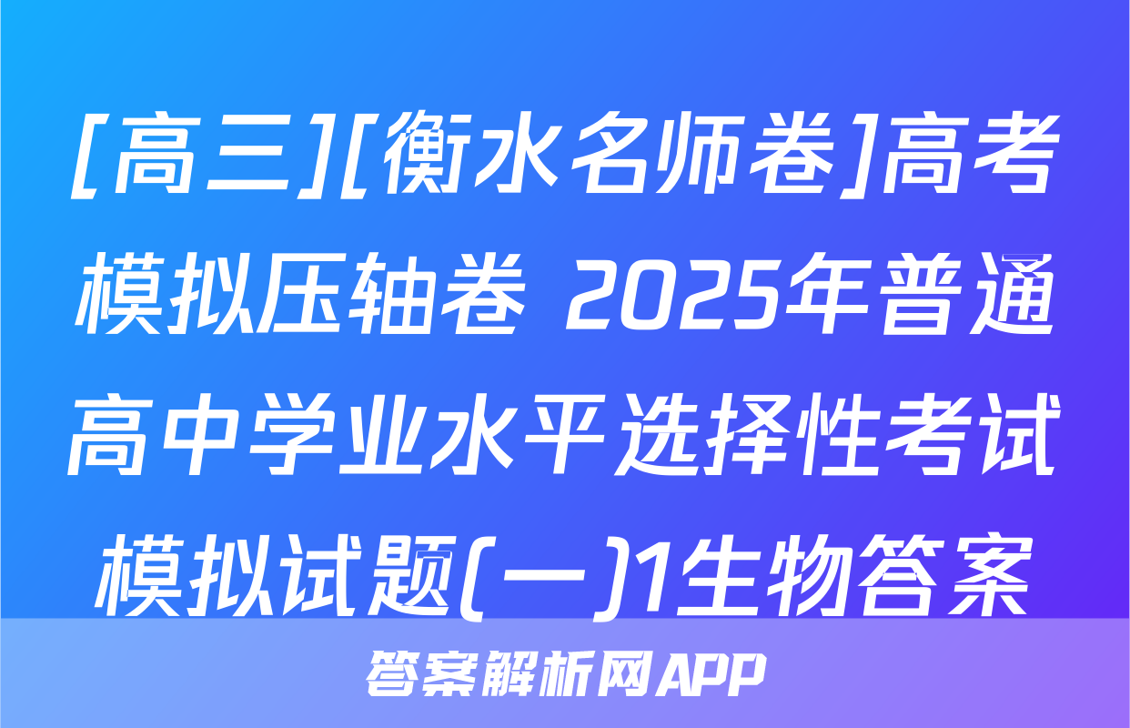 [高三][衡水名师卷]高考模拟压轴卷 2025年普通高中学业水平选择性考试模拟试题(一)1生物答案