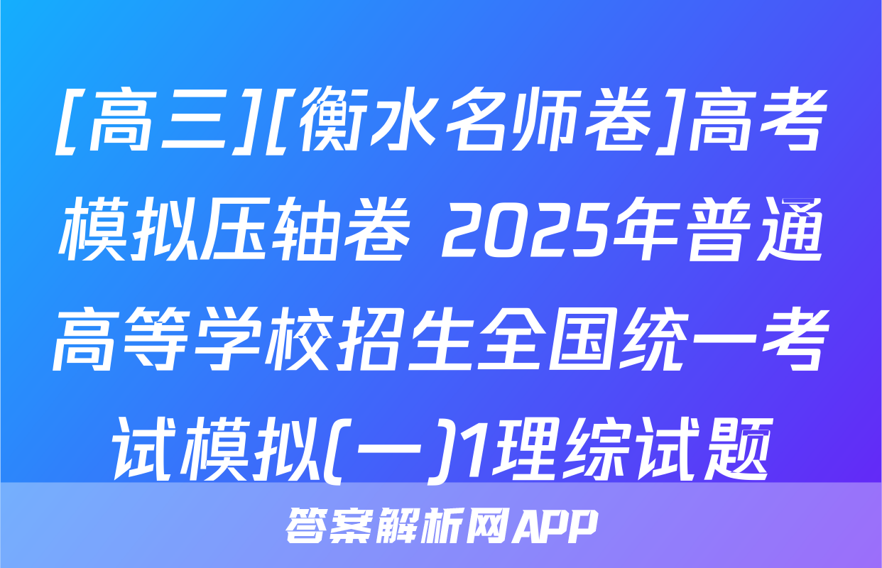 [高三][衡水名师卷]高考模拟压轴卷 2025年普通高等学校招生全国统一考试模拟(一)1理综试题
