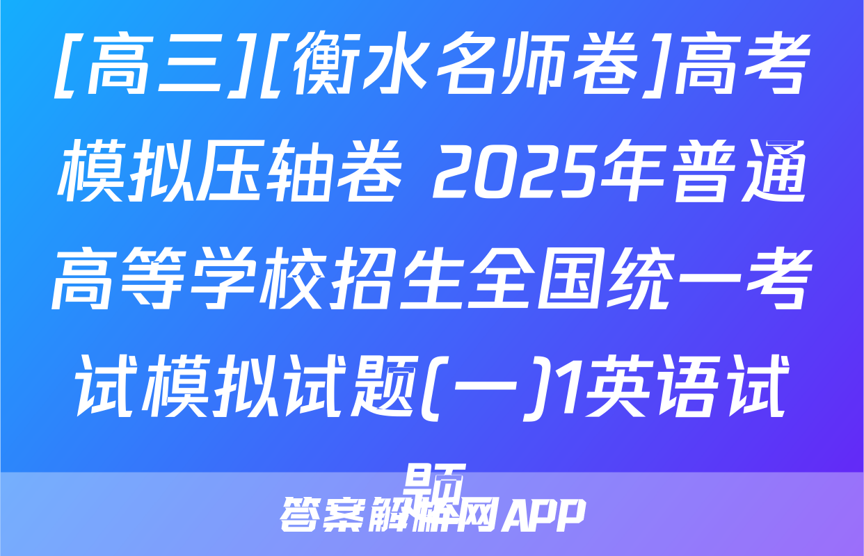 [高三][衡水名师卷]高考模拟压轴卷 2025年普通高等学校招生全国统一考试模拟试题(一)1英语试题