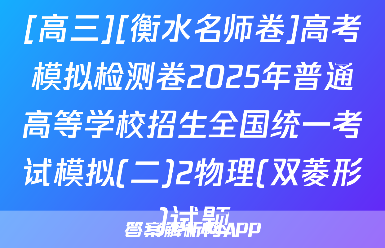 [高三][衡水名师卷]高考模拟检测卷2025年普通高等学校招生全国统一考试模拟(二)2物理(双菱形)试题