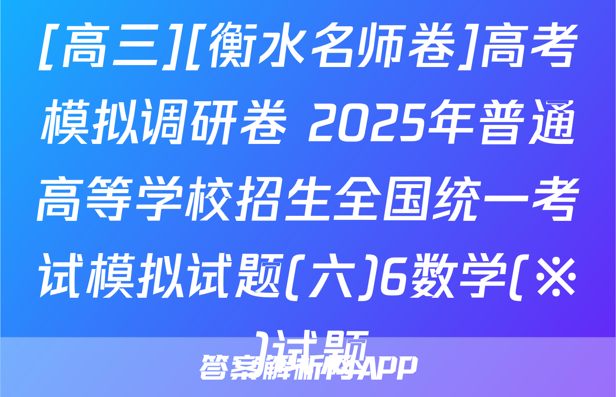 [高三][衡水名师卷]高考模拟调研卷 2025年普通高等学校招生全国统一考试模拟试题(六)6数学(※)试题