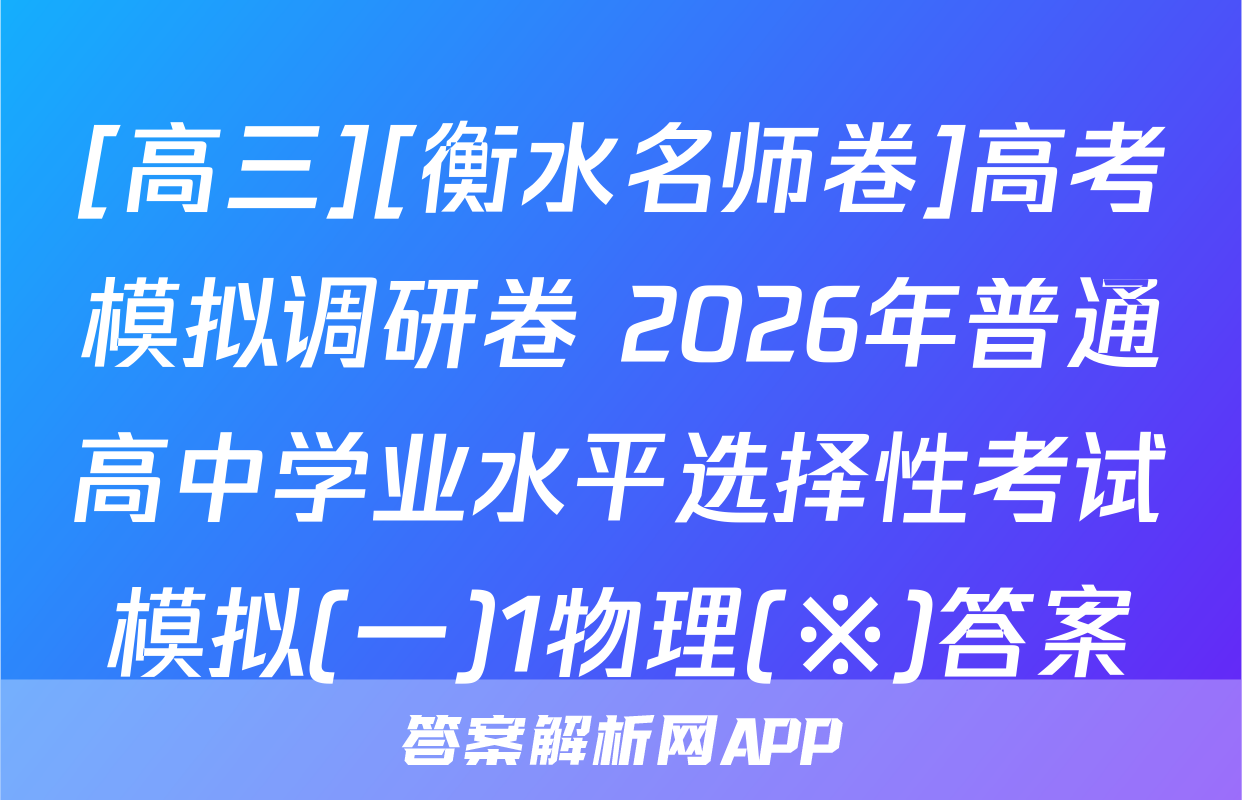 [高三][衡水名师卷]高考模拟调研卷 2026年普通高中学业水平选择性考试模拟(一)1物理(※)答案