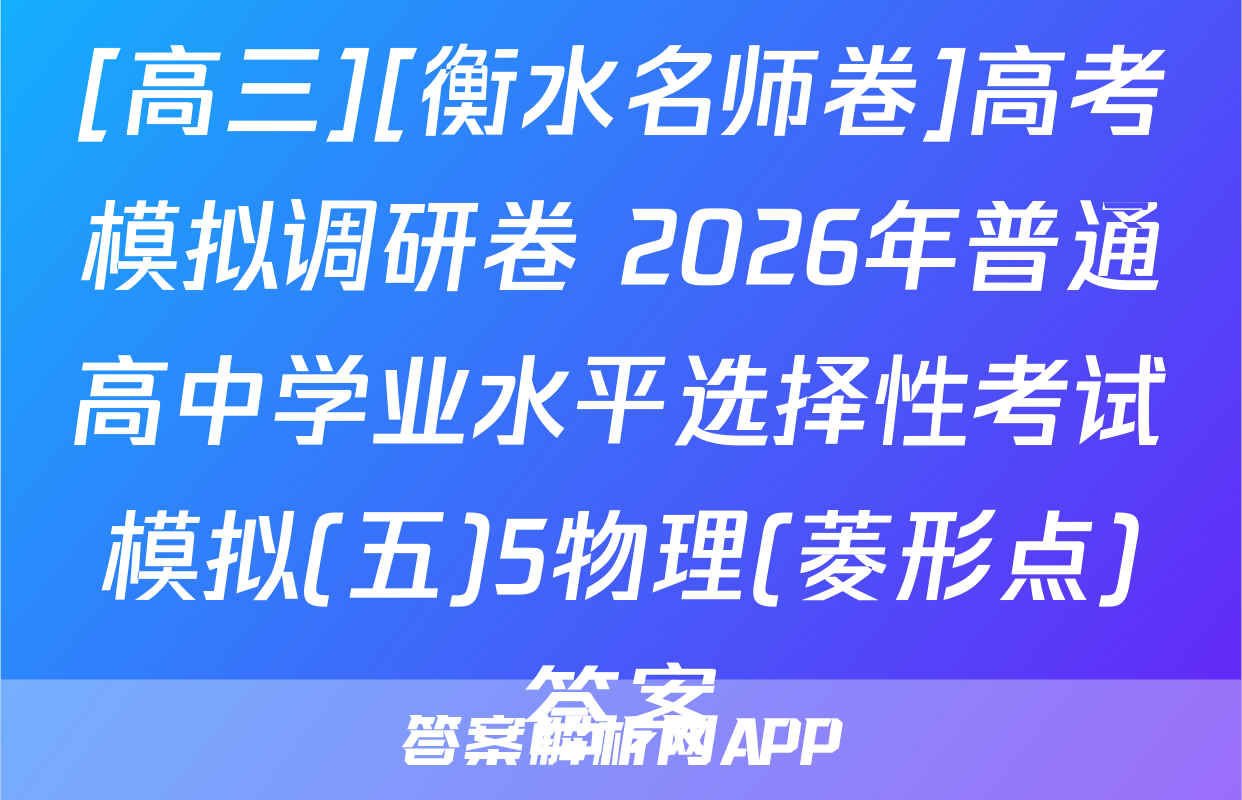 [高三][衡水名师卷]高考模拟调研卷 2026年普通高中学业水平选择性考试模拟(五)5物理(菱形点)答案