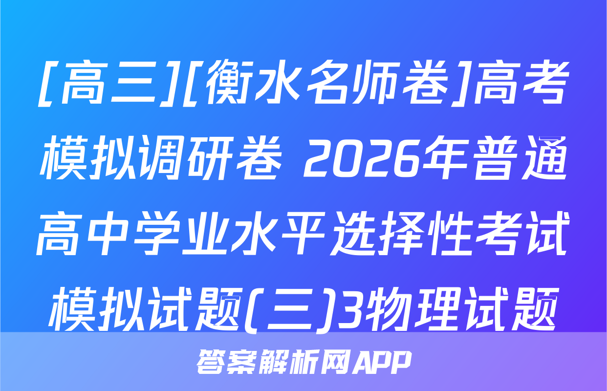 [高三][衡水名师卷]高考模拟调研卷 2026年普通高中学业水平选择性考试模拟试题(三)3物理试题