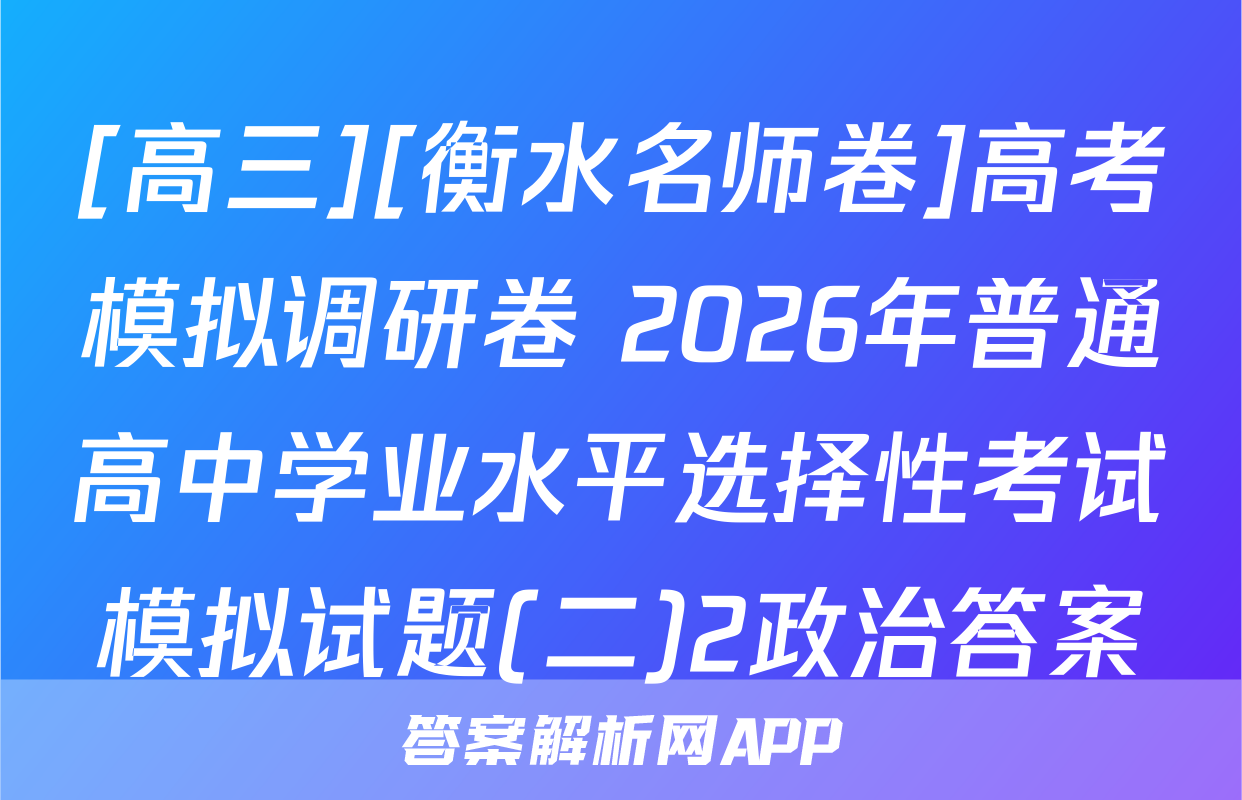 [高三][衡水名师卷]高考模拟调研卷 2026年普通高中学业水平选择性考试模拟试题(二)2政治答案