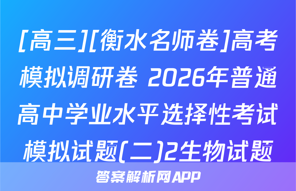 [高三][衡水名师卷]高考模拟调研卷 2026年普通高中学业水平选择性考试模拟试题(二)2生物试题