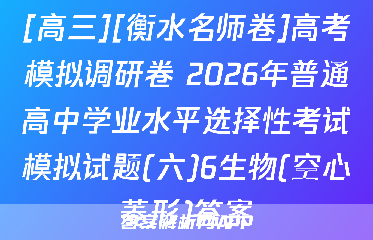 [高三][衡水名师卷]高考模拟调研卷 2026年普通高中学业水平选择性考试模拟试题(六)6生物(空心菱形)答案