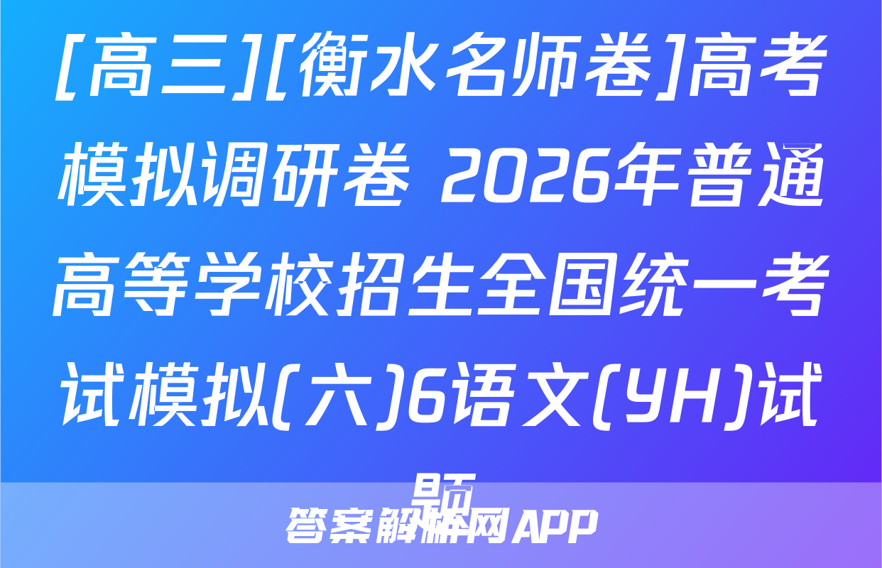 [高三][衡水名师卷]高考模拟调研卷 2026年普通高等学校招生全国统一考试模拟(六)6语文(YH)试题