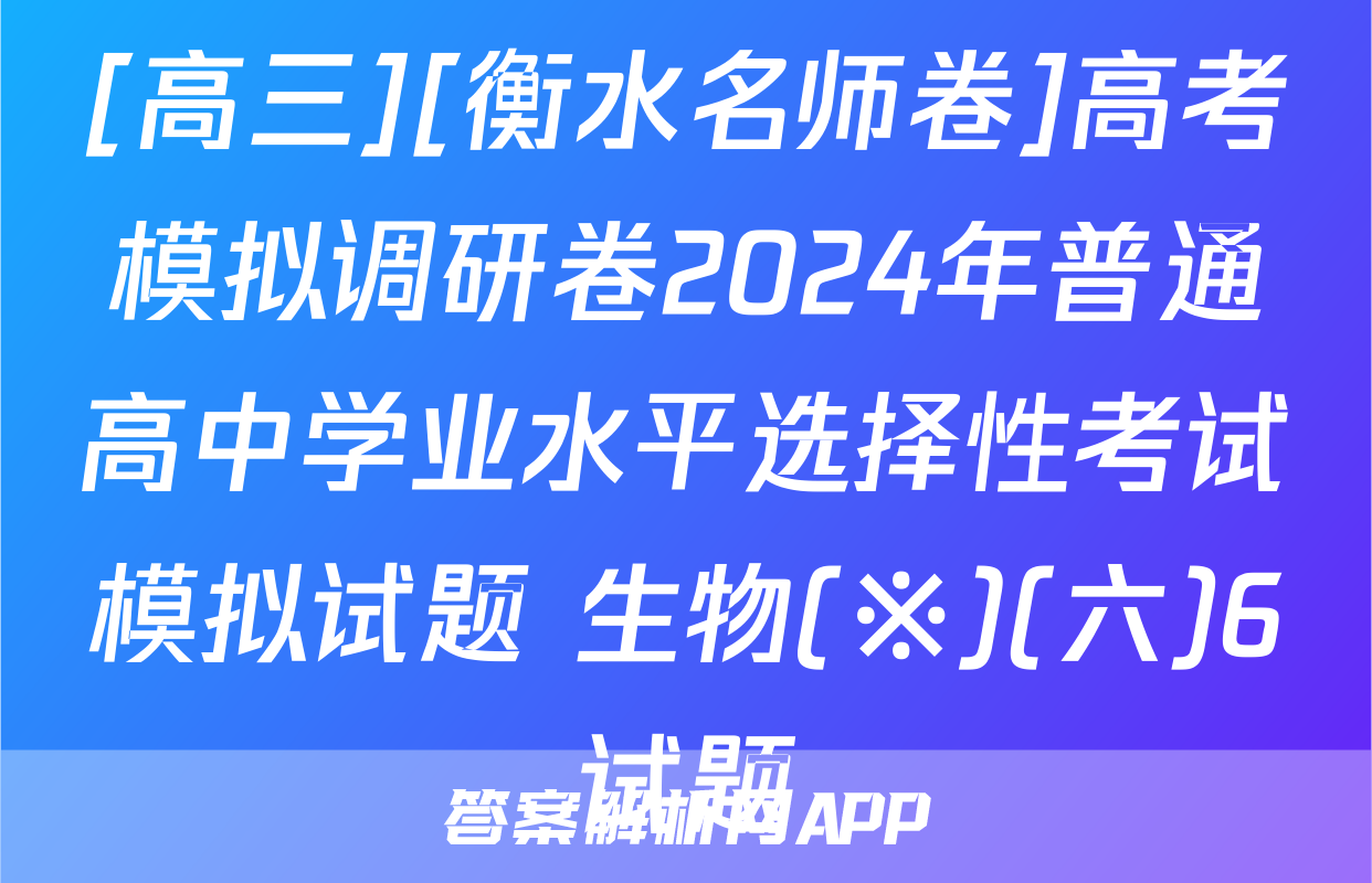 [高三][衡水名师卷]高考模拟调研卷2024年普通高中学业水平选择性考试模拟试题 生物(※)(六)6试题