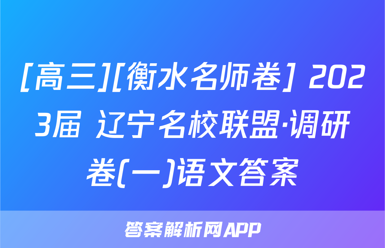 [高三][衡水名师卷] 2023届 辽宁名校联盟·调研卷(一)语文答案