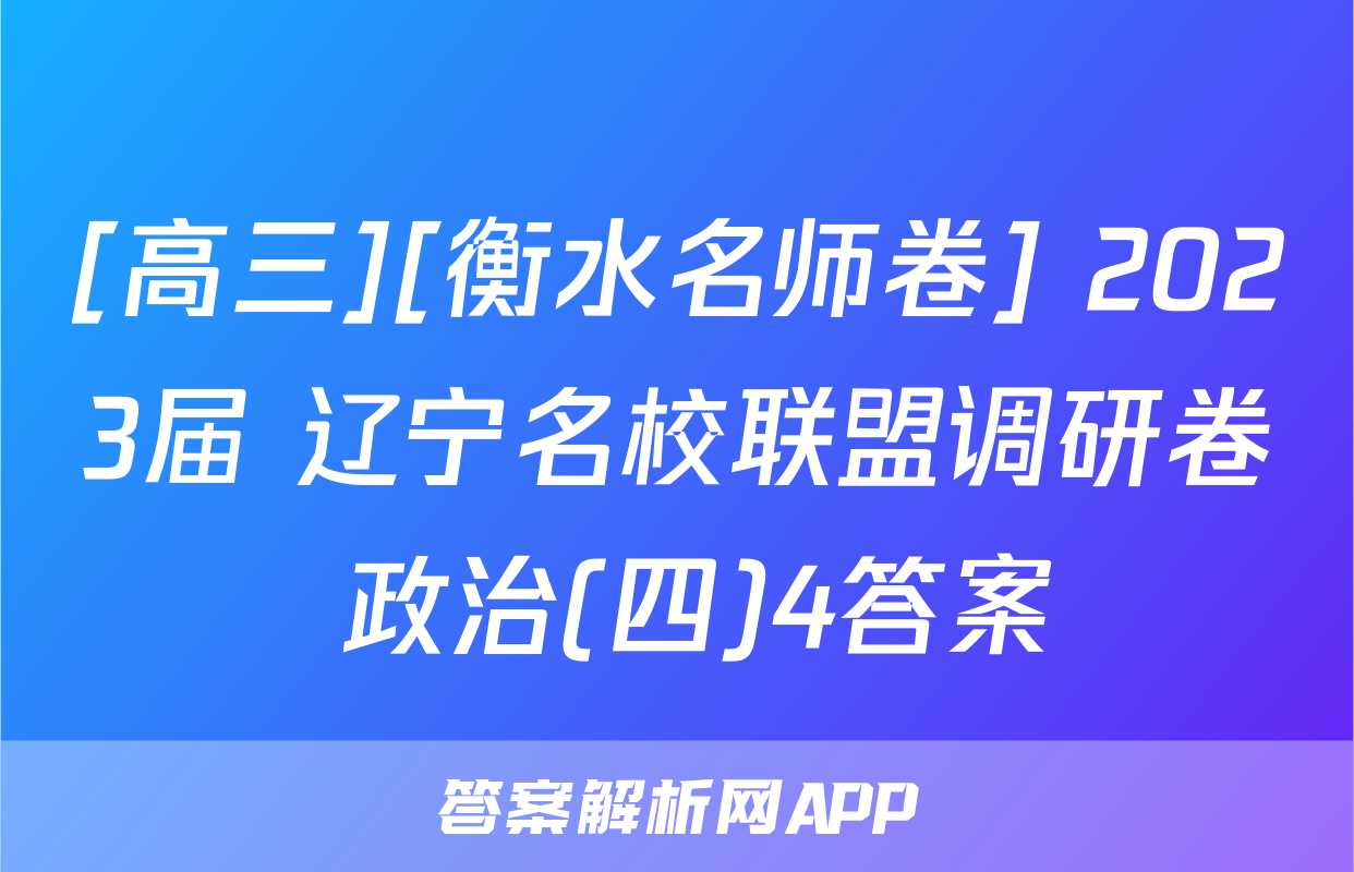 [高三][衡水名师卷] 2023届 辽宁名校联盟调研卷 政治(四)4答案