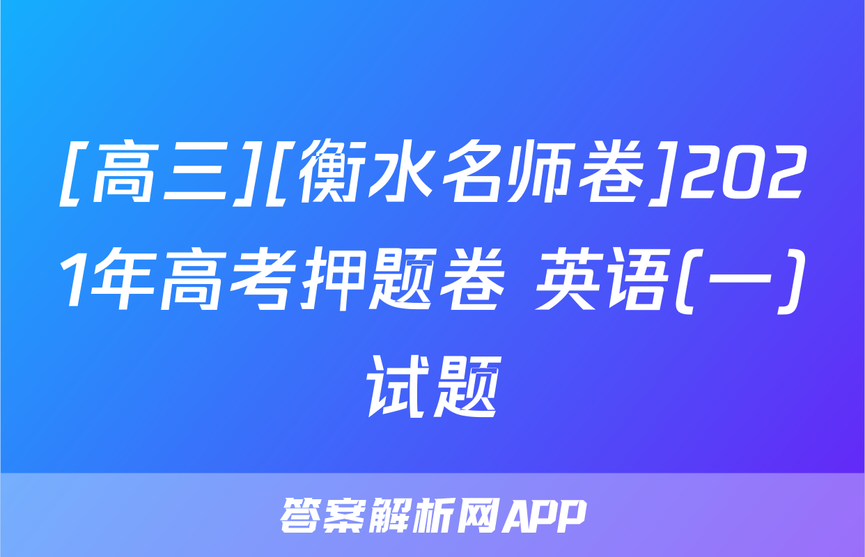 [高三][衡水名师卷]2021年高考押题卷 英语(一)试题