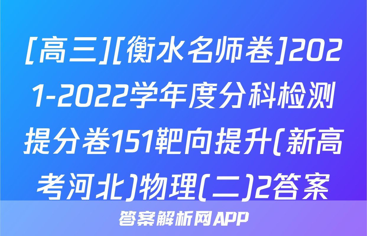 [高三][衡水名师卷]2021-2022学年度分科检测提分卷151靶向提升(新高考河北)物理(二)2答案