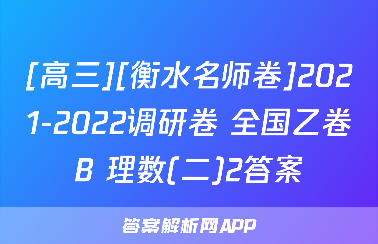 [高三][衡水名师卷]2021-2022调研卷 全国乙卷B 理数(二)2答案