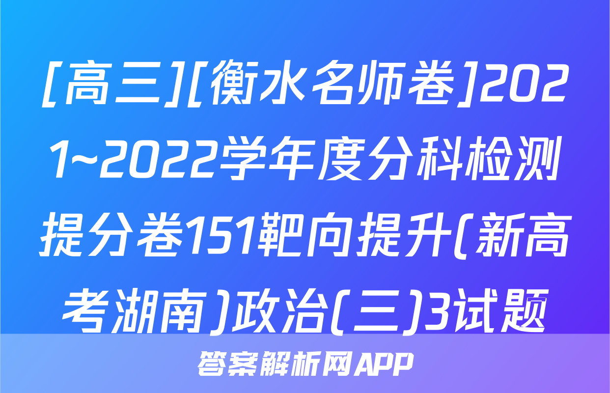 [高三][衡水名师卷]2021~2022学年度分科检测提分卷151靶向提升(新高考湖南)政治(三)3试题