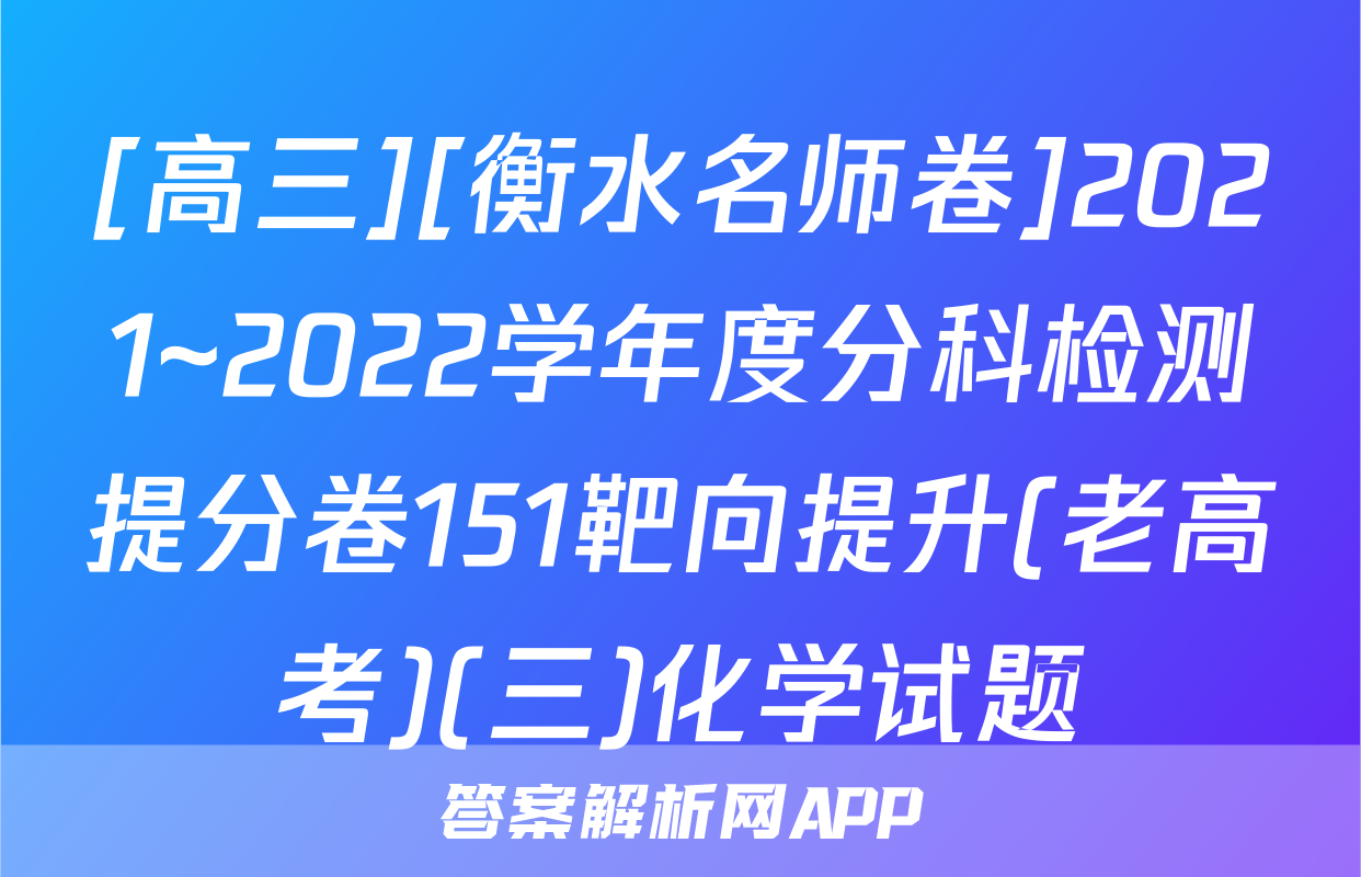[高三][衡水名师卷]2021~2022学年度分科检测提分卷151靶向提升(老高考)(三)化学试题