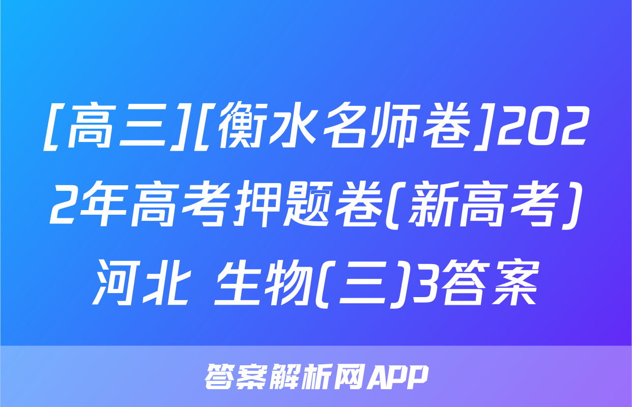 [高三][衡水名师卷]2022年高考押题卷(新高考)河北 生物(三)3答案