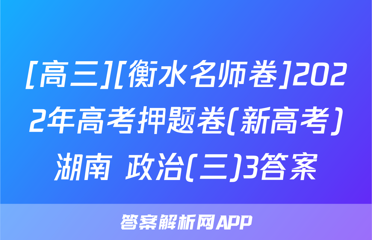 [高三][衡水名师卷]2022年高考押题卷(新高考)湖南 政治(三)3答案