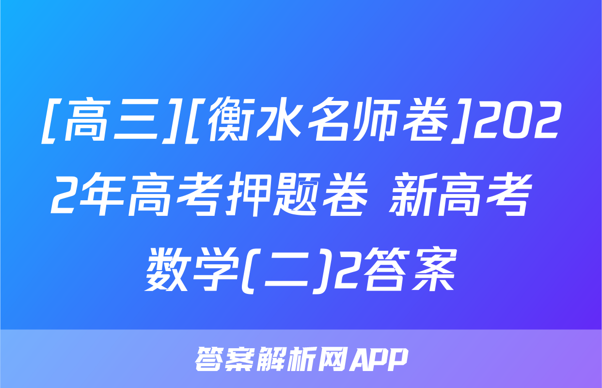 [高三][衡水名师卷]2022年高考押题卷 新高考 数学(二)2答案